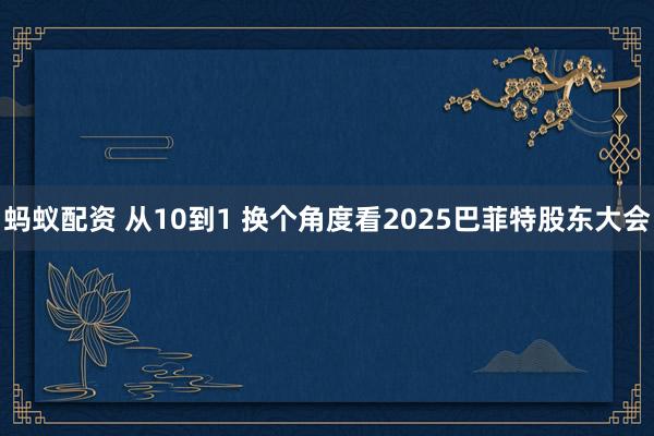 蚂蚁配资 从10到1 换个角度看2025巴菲特股东大会