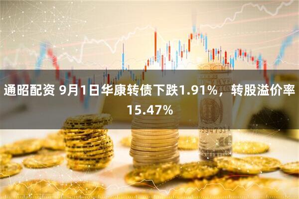 通昭配资 9月1日华康转债下跌1.91%，转股溢价率15.47%